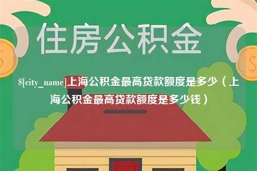 赣州上海公积金最高贷款额度是多少（上海公积金最高贷款额度是多少钱）